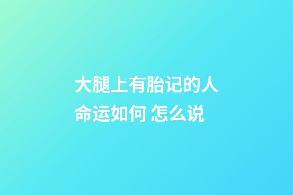 大腿上有胎记的人命运如何 怎么说